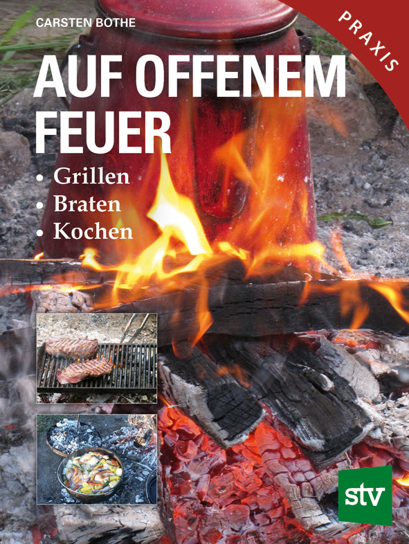 Auf offenem Feuer: Grillen - Braten - Kochen